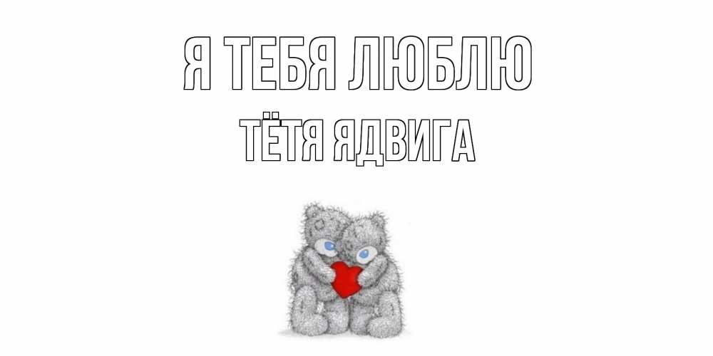 Открытка на каждый день с именем, Тётя-Ядвига Я тебя люблю мишки, сердце Прикольная открытка с пожеланием онлайн скачать бесплатно 