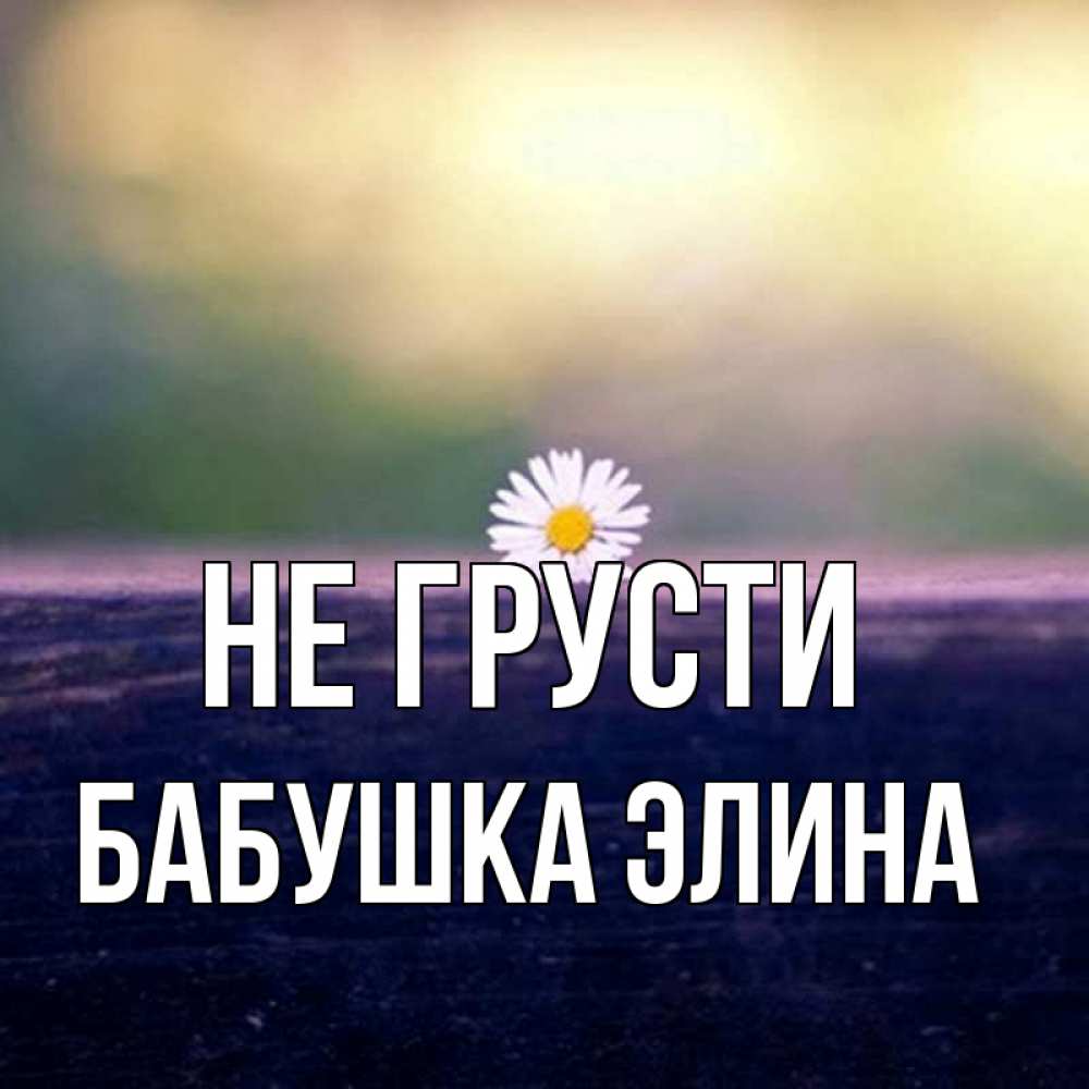Открытка на каждый день с именем, Бабушка-Элина Не грусти красота Прикольная открытка с пожеланием онлайн скачать бесплатно 