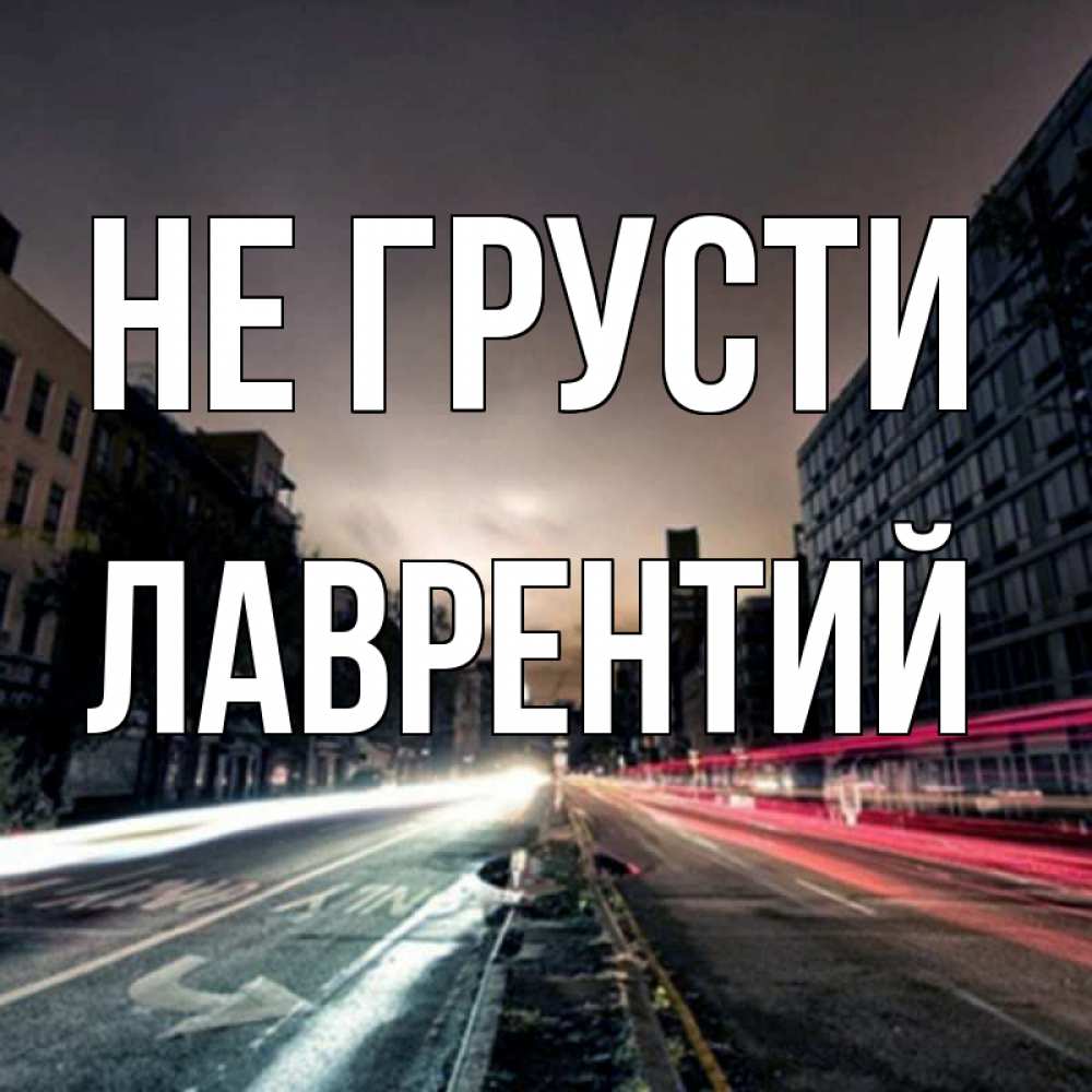Открытка на каждый день с именем, Лаврентий Не грусти съемка ночью Прикольная открытка с пожеланием онлайн скачать бесплатно 