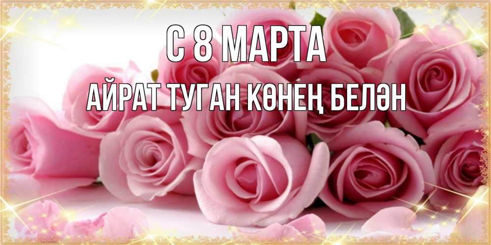 Открытка на каждый день с именем, Айрат-туган-көнең-белән С 8 марта поздравления женщин с 8 марта Прикольная открытка с пожеланием онлайн скачать бесплатно 