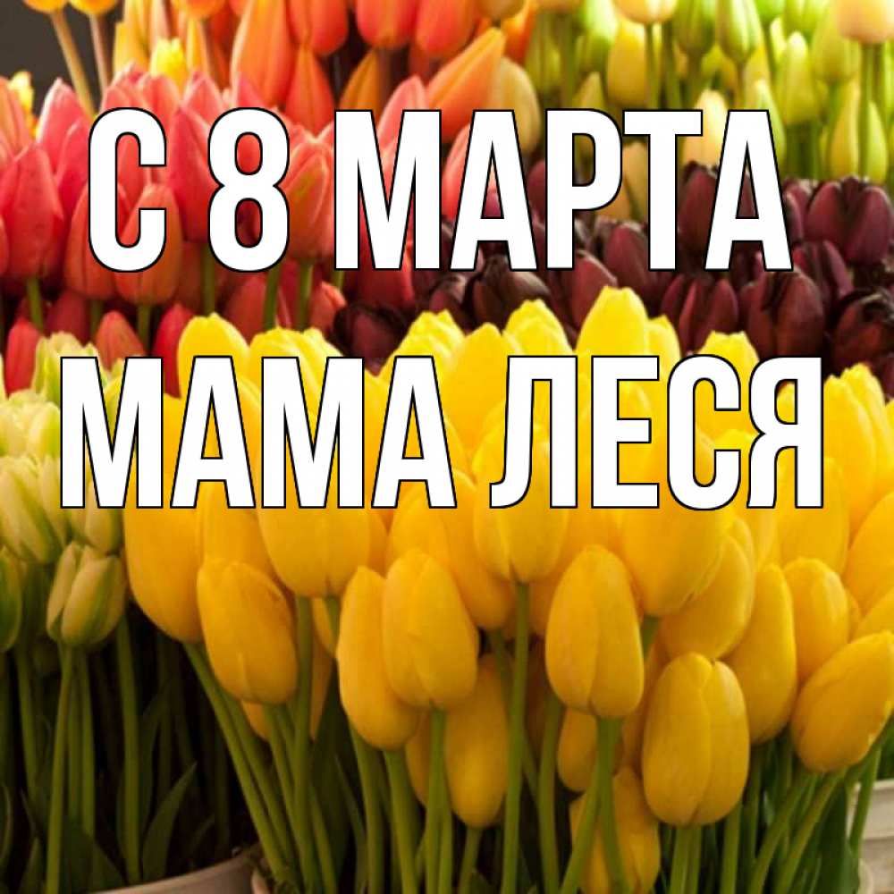 Открытка на каждый день с именем, Мама-Леся С 8 марта цветы Прикольная открытка с пожеланием онлайн скачать бесплатно 