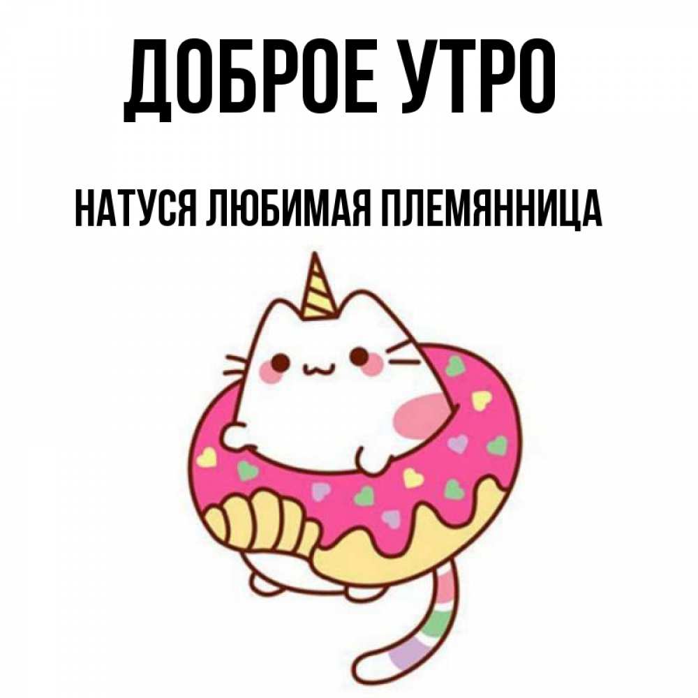 Открытка на каждый день с именем, Натуся-любимая-племянница Доброе утро кот в бублике Прикольная открытка с пожеланием онлайн скачать бесплатно 