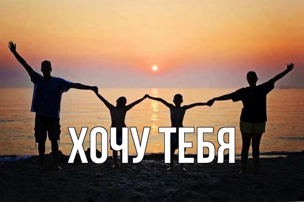 Открытка на каждый день с именем, Хочу-тебя Главная мама, папа, дети, дочка,сын, море, пляж, закат Прикольная открытка с пожеланием онлайн скачать бесплатно 