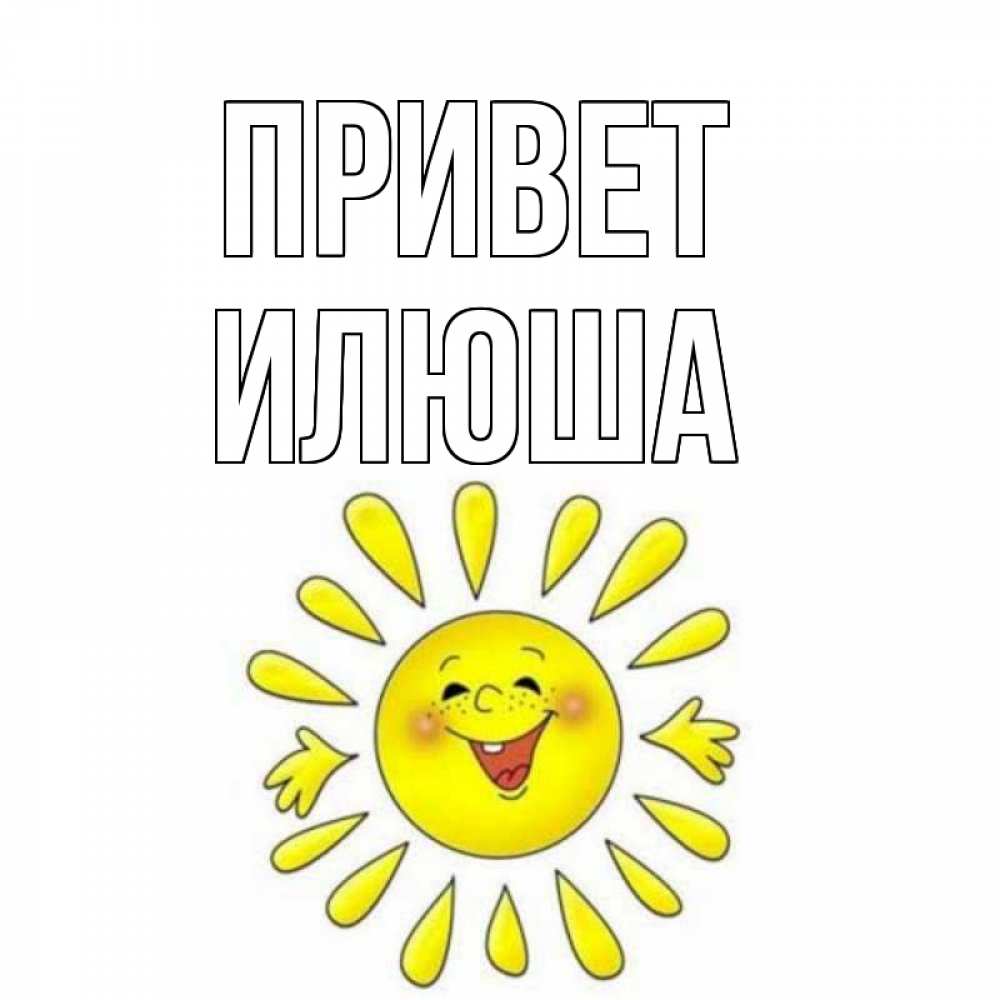 Открытка на каждый день с именем, илюша Привет солнце Прикольная открытка с пожеланием онлайн скачать бесплатно 