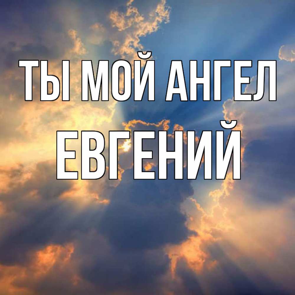 Открытка на каждый день с именем, ЕВГЕНИЙ Ты мой ангел ангельский свет сквозь облака Прикольная открытка с пожеланием онлайн скачать бесплатно 