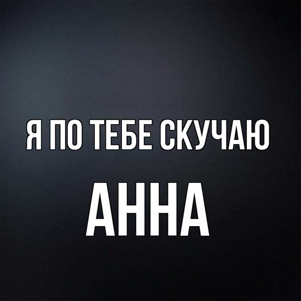Открытка на каждый день с именем, Анна Я по тебе скучаю с подписью Прикольная открытка с пожеланием онлайн скачать бесплатно 