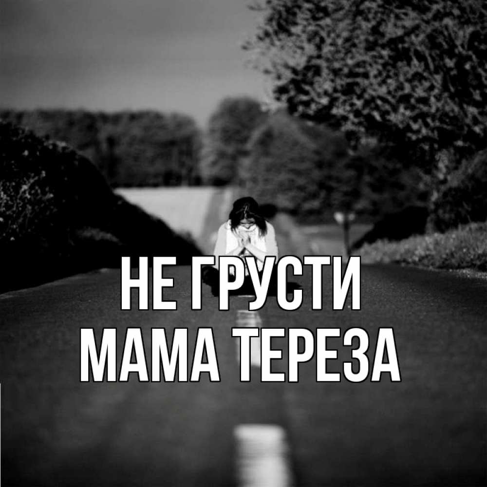 Открытка на каждый день с именем, Мама-Тереза Не грусти девушка сидит на асфальте Прикольная открытка с пожеланием онлайн скачать бесплатно 