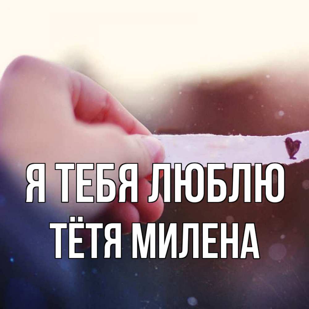 Открытка на каждый день с именем, Тётя-Милена Я тебя люблю для тебя Прикольная открытка с пожеланием онлайн скачать бесплатно 
