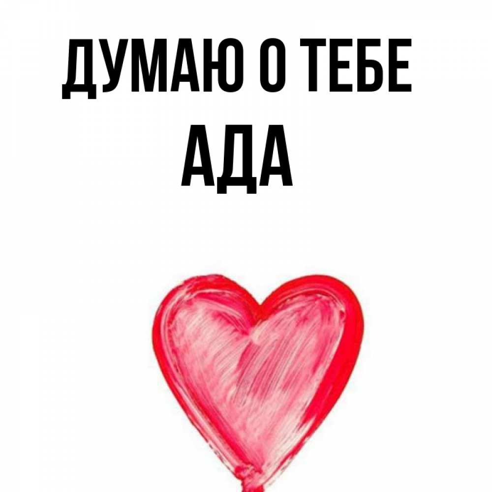 Открытка на каждый день с именем, Ада Думаю о тебе для влюбленных Прикольная открытка с пожеланием онлайн скачать бесплатно 