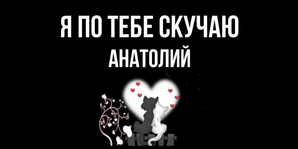 Открытка на каждый день с именем, Анатолий Я по тебе скучаю коты Прикольная открытка с пожеланием онлайн скачать бесплатно 