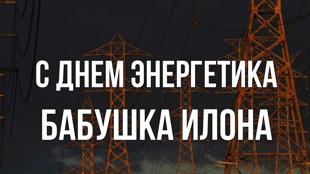 Открытка на каждый день с именем, Бабушка-Илона С днем энергетика ночь, лэп Прикольная открытка с пожеланием онлайн скачать бесплатно 