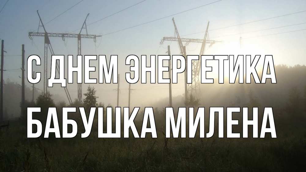 Открытка на каждый день с именем, Бабушка-Милена С днем энергетика ЛЭП Прикольная открытка с пожеланием онлайн скачать бесплатно 