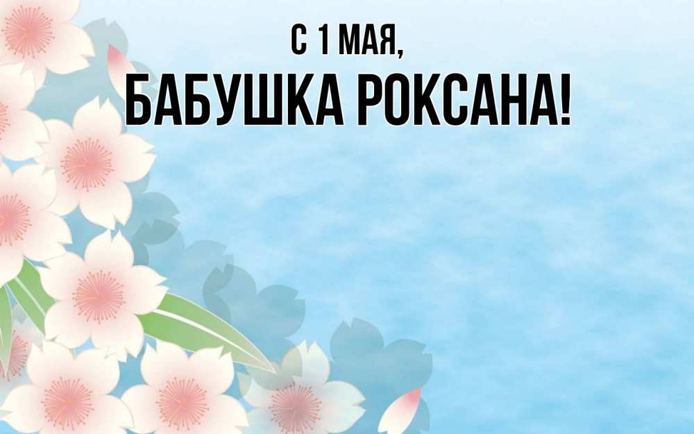 Открытка на каждый день с именем, Бабушка-Роксана С 1 мая С 1 мая 1 Прикольная открытка с пожеланием онлайн скачать бесплатно 