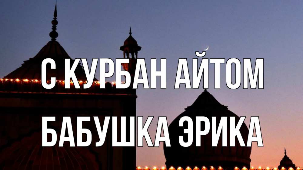Открытка на каждый день с именем, Бабушка-Эрика С курбан айтом мечеть Прикольная открытка с пожеланием онлайн скачать бесплатно 