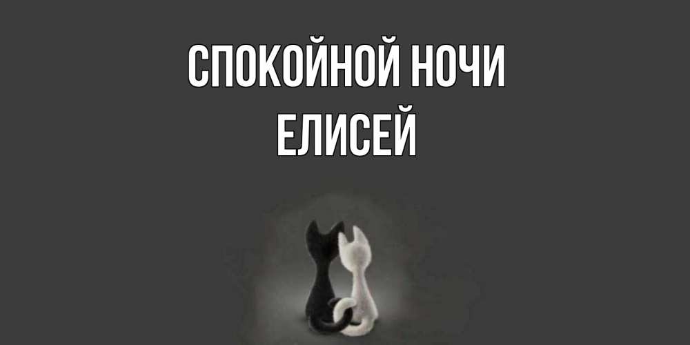 Открытка на каждый день с именем, Елисей Спокойной ночи коты Прикольная открытка с пожеланием онлайн скачать бесплатно 