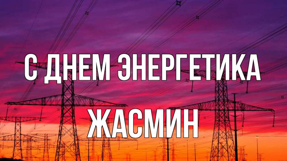 Открытка на каждый день с именем, Жасмин С днем энергетика энергия электричество закат Прикольная открытка с пожеланием онлайн скачать бесплатно 