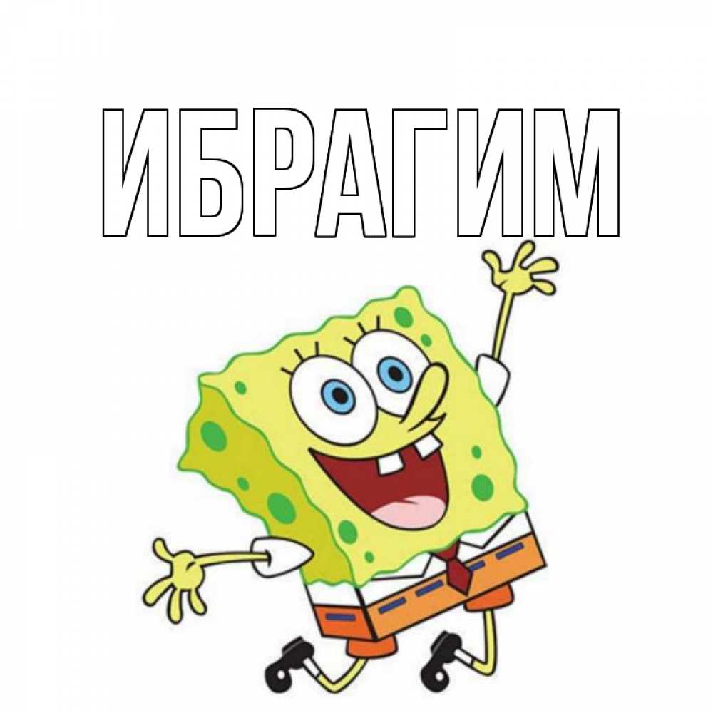 Открытка на каждый день с именем, Ибрагим Главная губка боб Прикольная открытка с пожеланием онлайн скачать бесплатно 