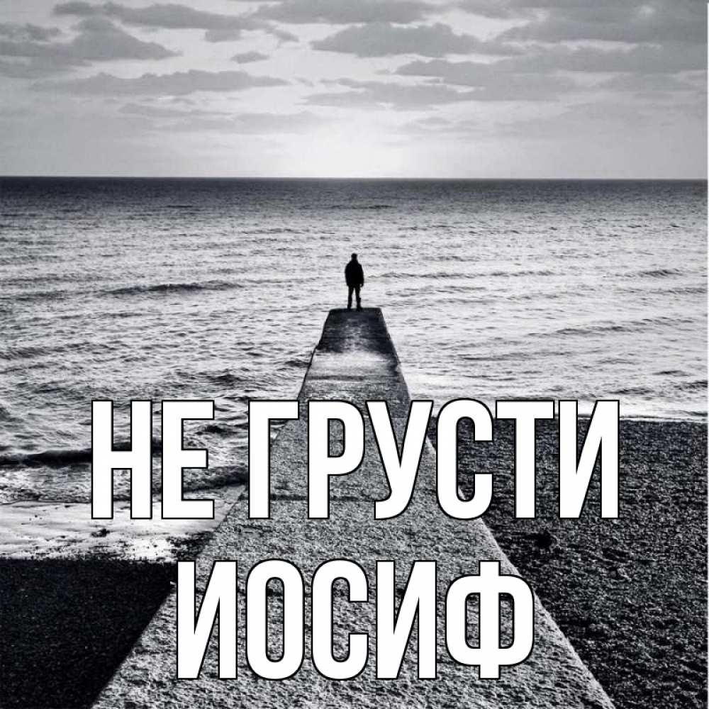 Открытка на каждый день с именем, Иосиф Не грусти море Прикольная открытка с пожеланием онлайн скачать бесплатно 