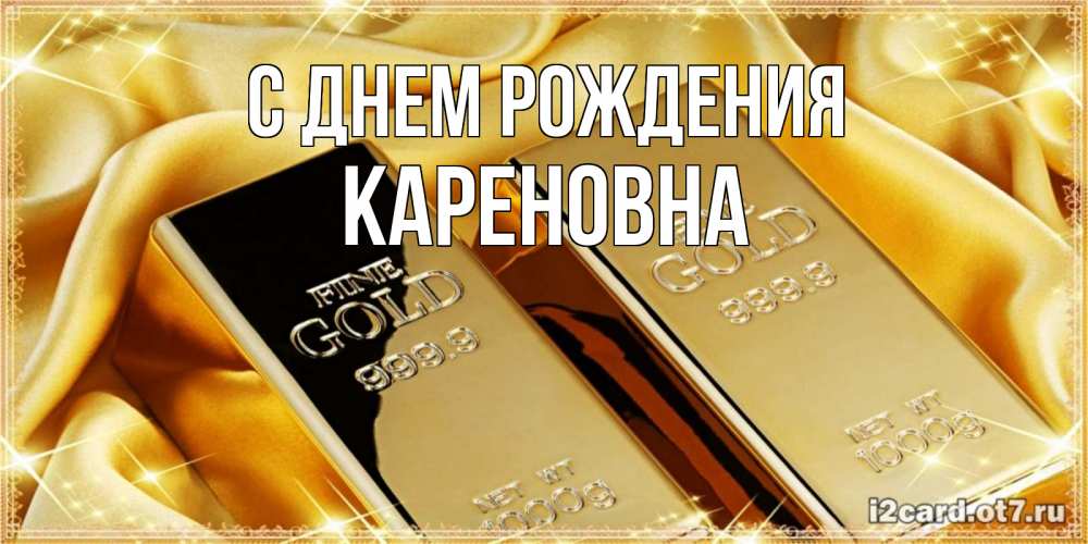 Открытка на каждый день с именем, Кареновна С днем рождения золотые слитки лежат шелке золотого цвета Прикольная открытка с пожеланием онлайн скачать бесплатно 