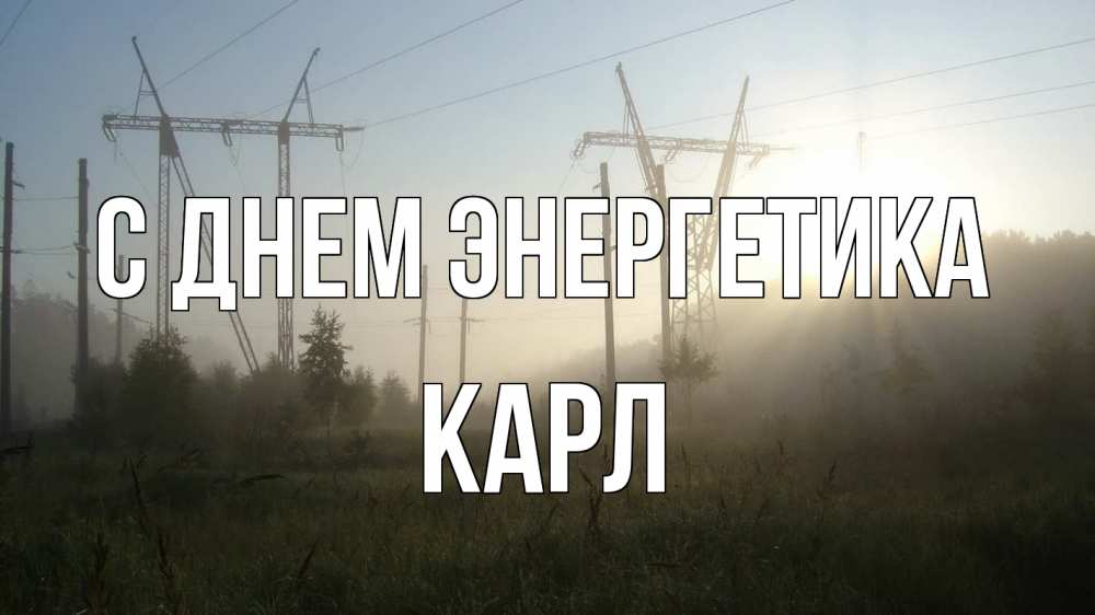 Открытка на каждый день с именем, Карл С днем энергетика ЛЭП Прикольная открытка с пожеланием онлайн скачать бесплатно 