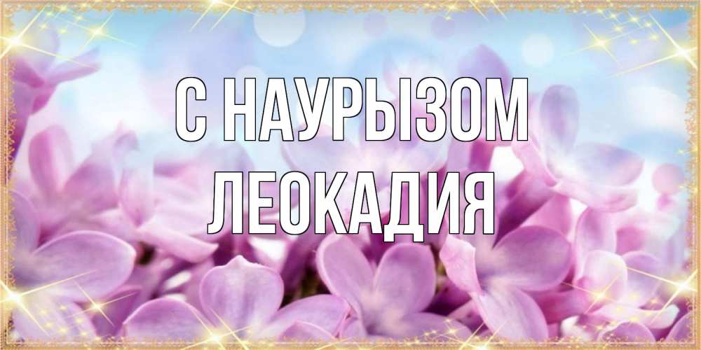 Открытка на каждый день с именем, Леокадия С наурызом открытка на международный женский день с цветами Прикольная открытка с пожеланием онлайн скачать бесплатно 
