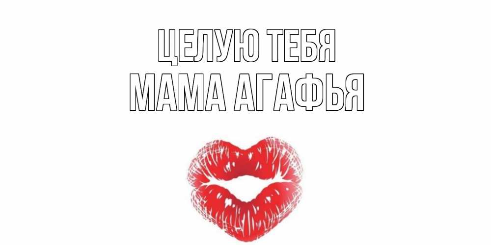 Открытка на каждый день с именем, Мама-Агафья Целую тебя поцелуй Прикольная открытка с пожеланием онлайн скачать бесплатно 