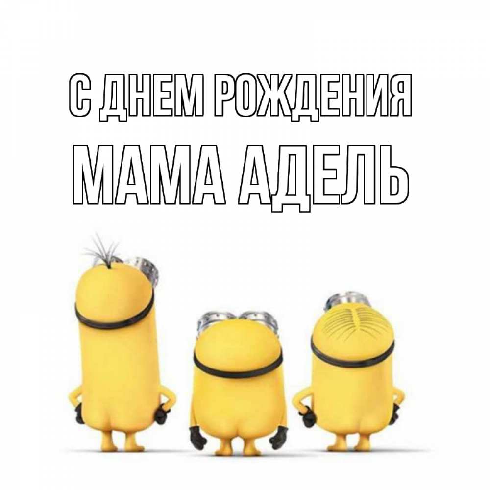 Открытка на каждый день с именем, Мама-Адель С днем рождения миньоны Прикольная открытка с пожеланием онлайн скачать бесплатно 