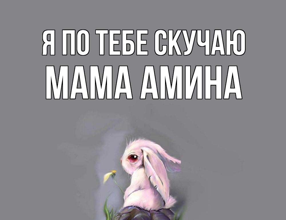 Открытка на каждый день с именем, Мама-Амина Я по тебе скучаю заяц Прикольная открытка с пожеланием онлайн скачать бесплатно 