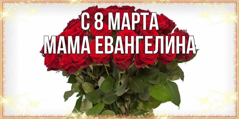 Открытка на каждый день с именем, Мама-Евангелина С 8 МАРТА поздравляю с 8 марта Прикольная открытка с пожеланием онлайн скачать бесплатно 