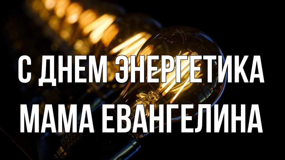 Открытка на каждый день с именем, Мама-Евангелина С днем энергетика лампочка Прикольная открытка с пожеланием онлайн скачать бесплатно 