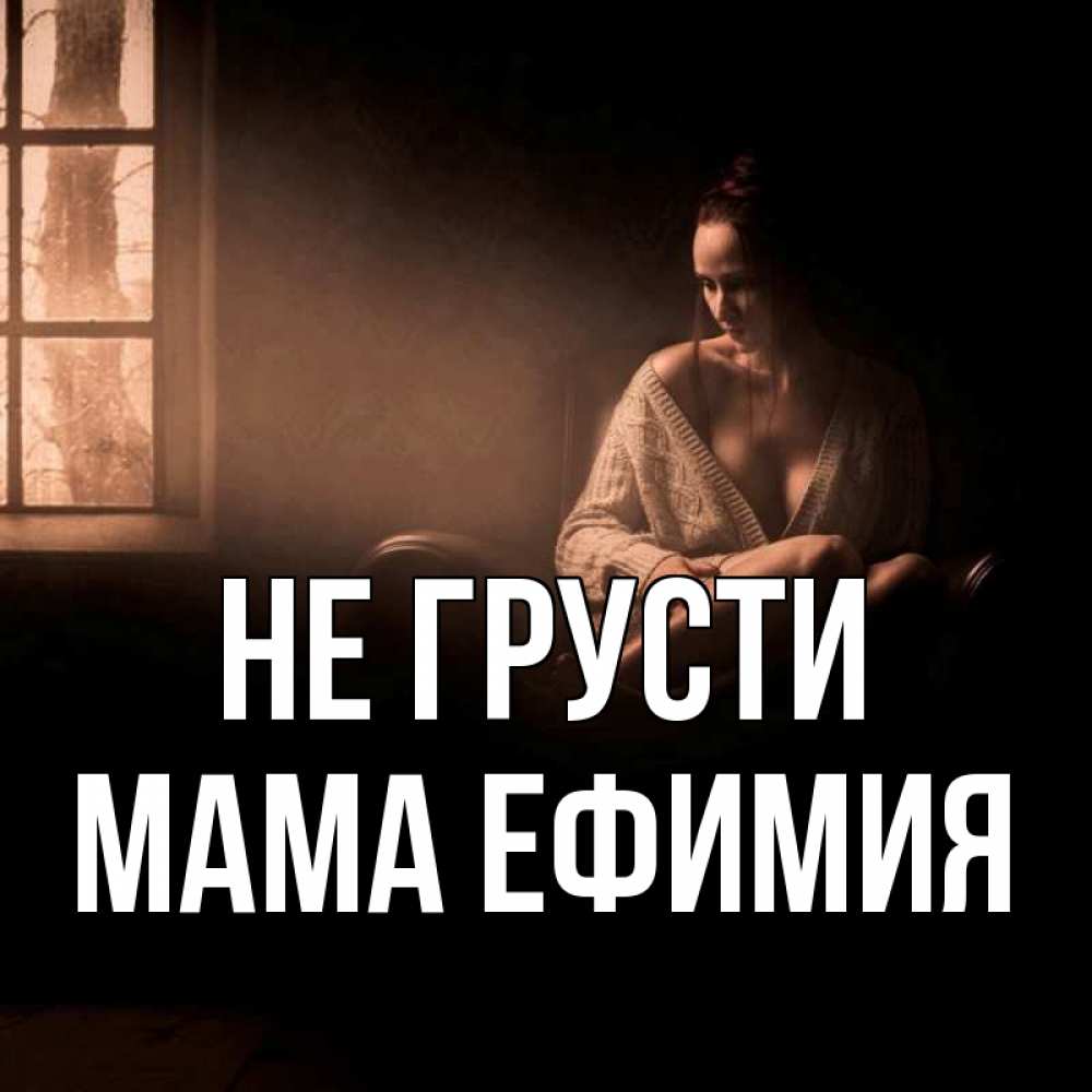 Открытка на каждый день с именем, Мама-Ефимия Не грусти сидя у окна Прикольная открытка с пожеланием онлайн скачать бесплатно 