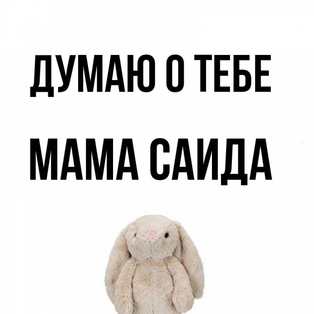 Открытка на каждый день с именем, Мама-Саида Думаю о тебе открытки с текстами и подписями Прикольная открытка с пожеланием онлайн скачать бесплатно 