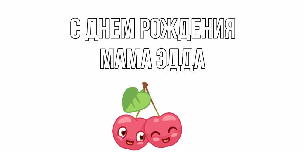 Открытка на каждый день с именем, Мама-Эдда С днем рождения вишенки Прикольная открытка с пожеланием онлайн скачать бесплатно 