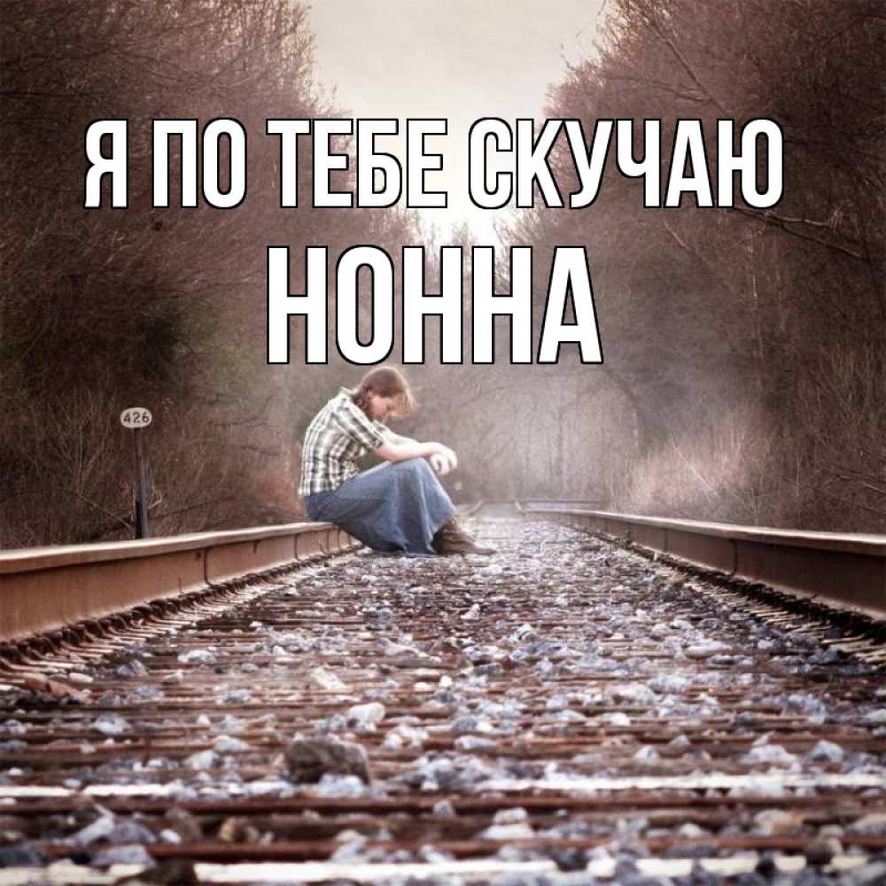 Открытка на каждый день с именем, Нонна Я по тебе скучаю скучаю Прикольная открытка с пожеланием онлайн скачать бесплатно 