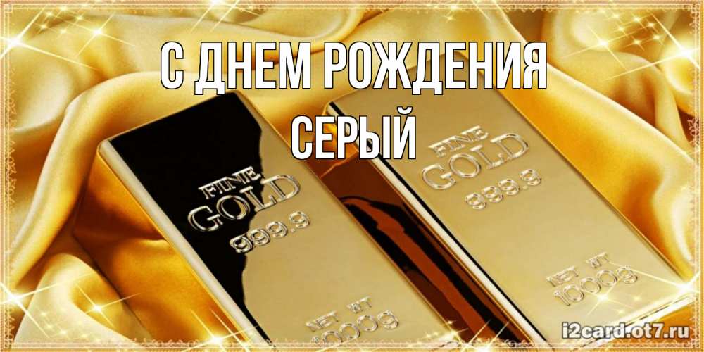 Открытка на каждый день с именем, СЕРЫЙ С днем рождения золотые слитки лежат шелке золотого цвета Прикольная открытка с пожеланием онлайн скачать бесплатно 
