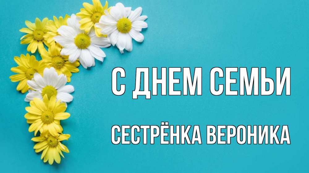 Открытка на каждый день с именем, Сестрёнка-Вероника С днем семьи с днем семьи Прикольная открытка с пожеланием онлайн скачать бесплатно 