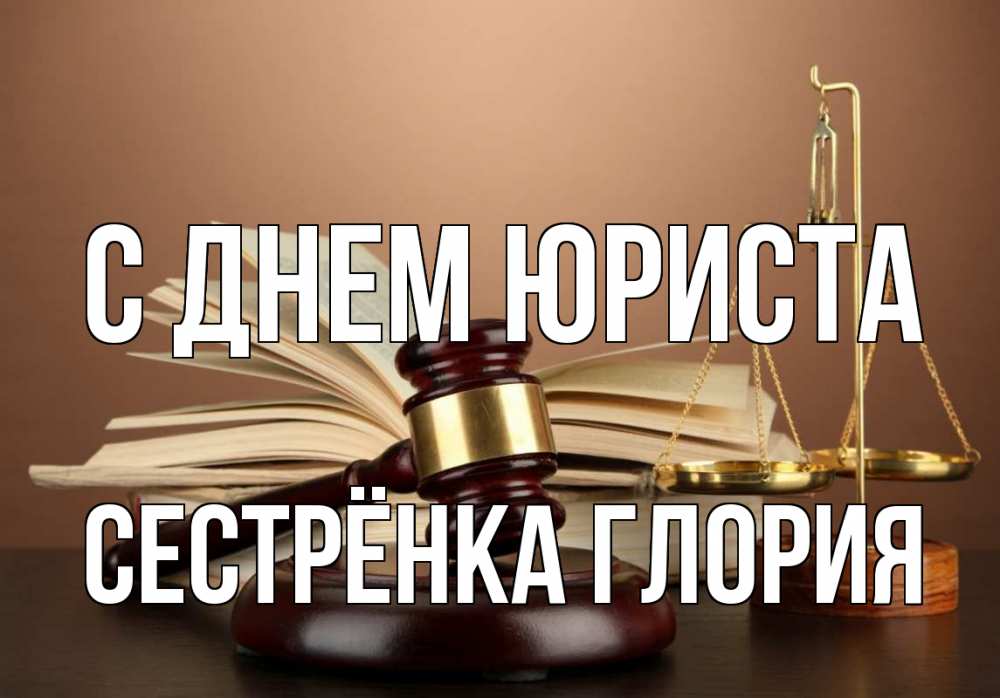 Открытка на каждый день с именем, Сестрёнка-Глория С днем юриста с днем юриста Прикольная открытка с пожеланием онлайн скачать бесплатно 