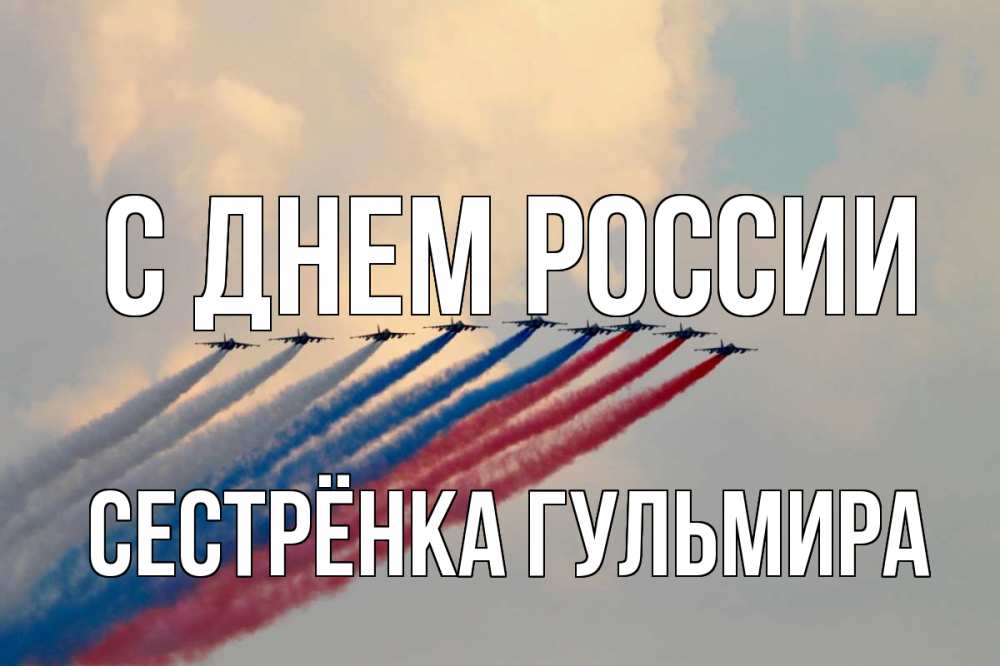 Открытка на каждый день с именем, Сестрёнка-Гульмира С днем россии С днем России Прикольная открытка с пожеланием онлайн скачать бесплатно 