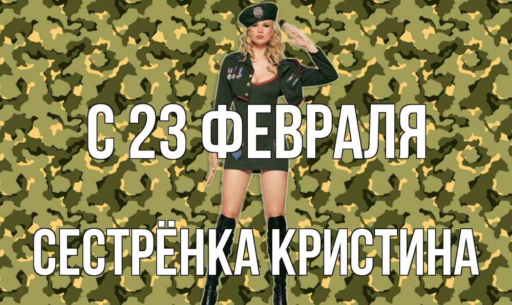 Открытка на каждый день с именем, Сестрёнка-Кристина С 23 февраля 23 февраля Прикольная открытка с пожеланием онлайн скачать бесплатно 