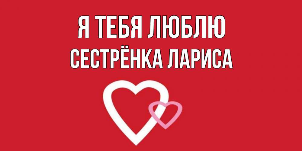 Открытка на каждый день с именем, Сестрёнка-Лариса Я тебя люблю сердце Прикольная открытка с пожеланием онлайн скачать бесплатно 