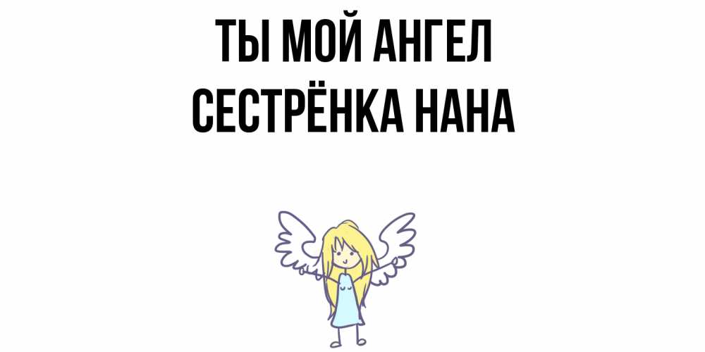Открытка на каждый день с именем, Сестрёнка-Нана Ты мой ангел ангел Прикольная открытка с пожеланием онлайн скачать бесплатно 