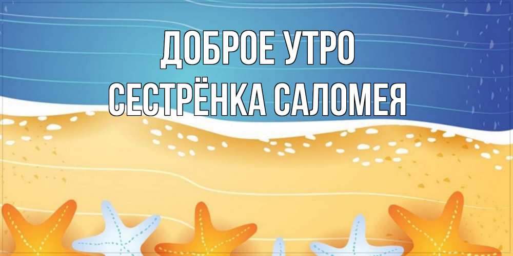 Открытка на каждый день с именем, Сестрёнка-Саломея Доброе утро красивая морская тема Прикольная открытка с пожеланием онлайн скачать бесплатно 