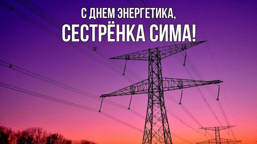 Открытка на каждый день с именем, Сестрёнка-Сима С днем энергетика закат лэп Прикольная открытка с пожеланием онлайн скачать бесплатно 