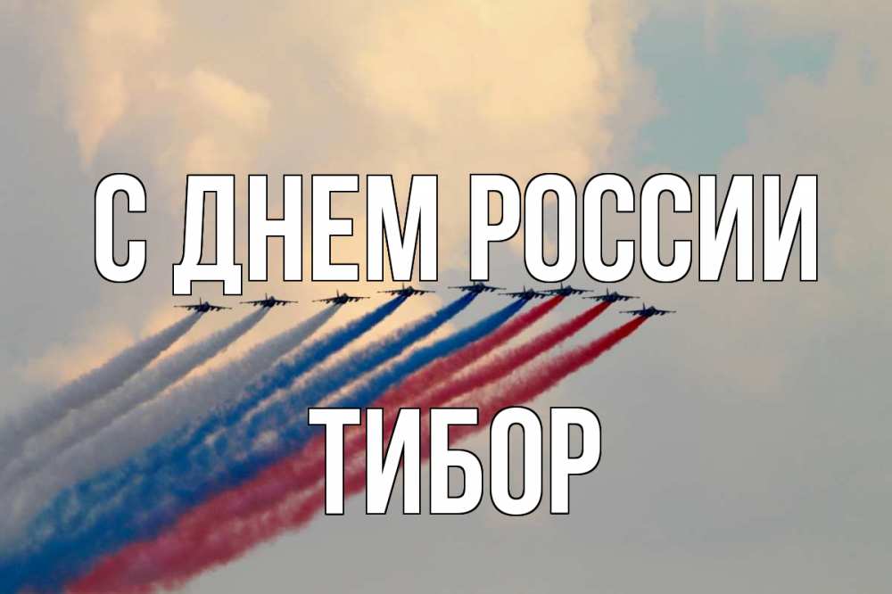 Открытка на каждый день с именем, Тибор С днем россии С днем России Прикольная открытка с пожеланием онлайн скачать бесплатно 
