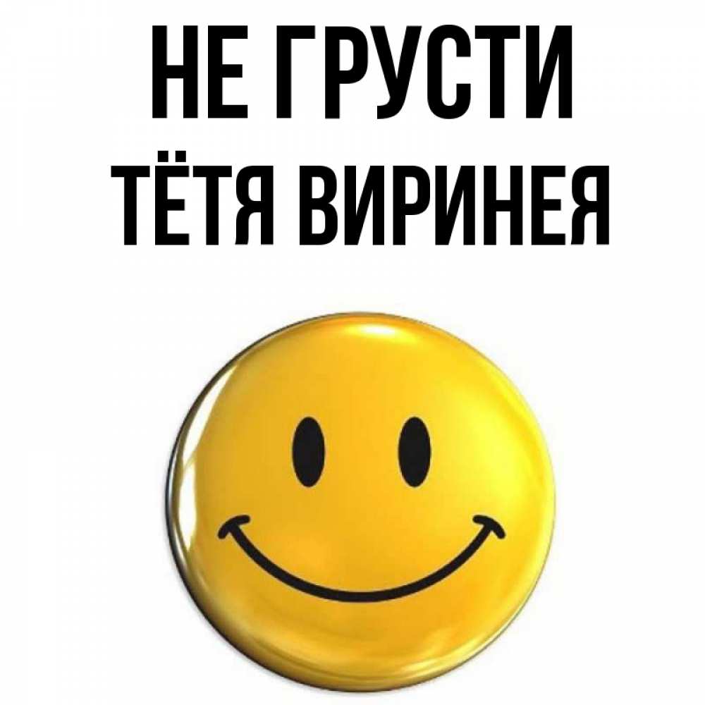 Открытка на каждый день с именем, Тётя-Виринея Не грусти желаем всем позитива Прикольная открытка с пожеланием онлайн скачать бесплатно 