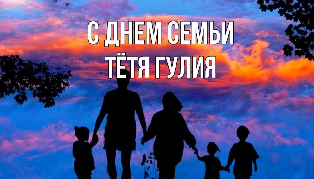 Открытка на каждый день с именем, Тётя-Гулия С днем семьи семья Прикольная открытка с пожеланием онлайн скачать бесплатно 