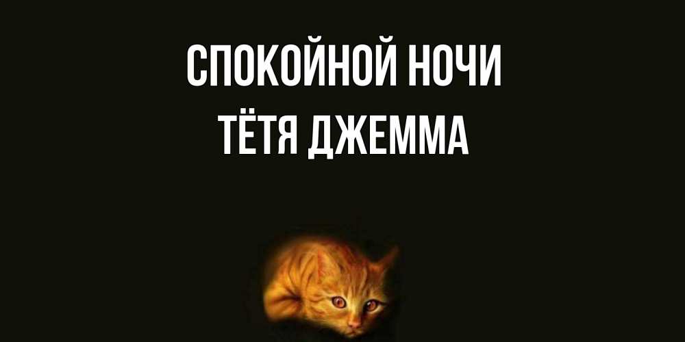 Открытка на каждый день с именем, Тётя-Джемма Спокойной ночи кот Прикольная открытка с пожеланием онлайн скачать бесплатно 
