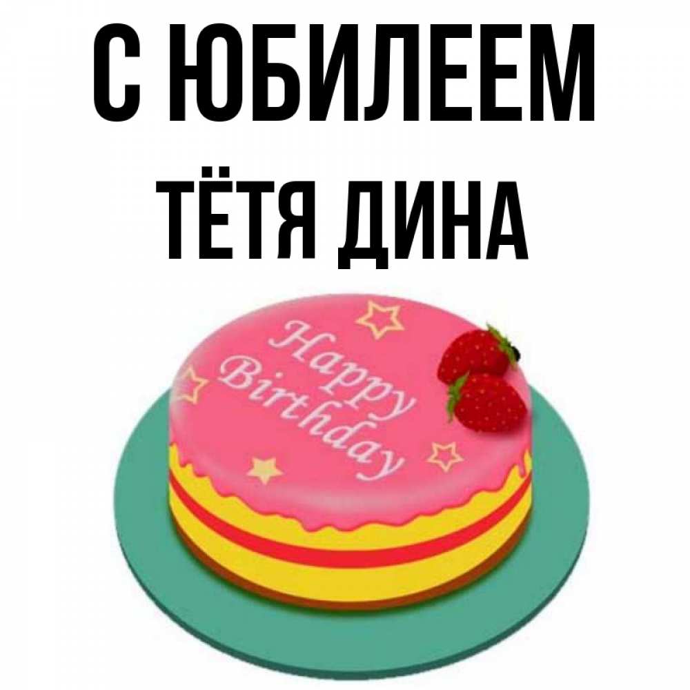 Открытка на каждый день с именем, Тётя-Дина С юбилеем торт, клубника, днюха Прикольная открытка с пожеланием онлайн скачать бесплатно 