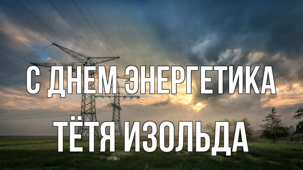 Открытка на каждый день с именем, Тётя-Изольда С днем энергетика облака столбы линия Прикольная открытка с пожеланием онлайн скачать бесплатно 