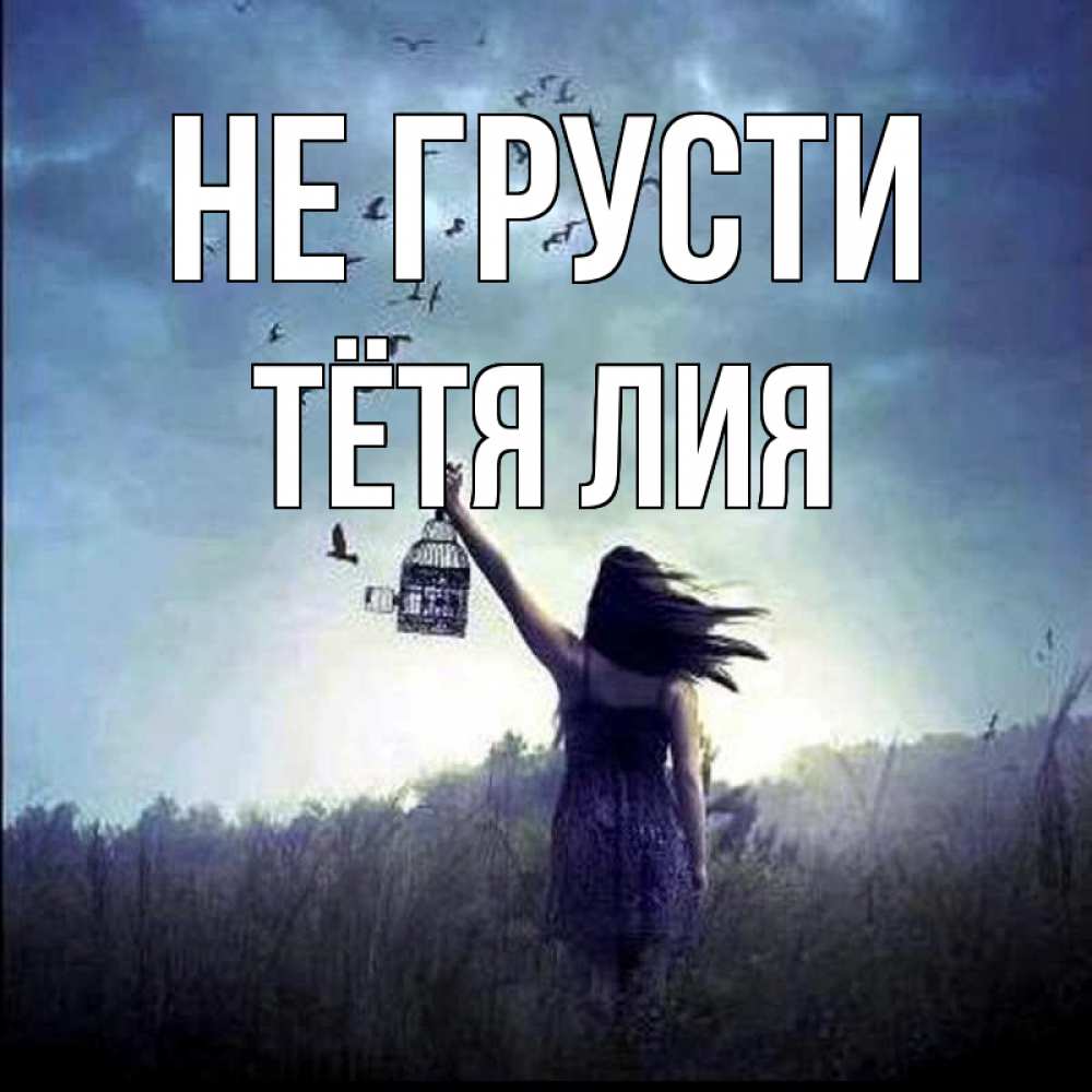 Открытка на каждый день с именем, Тётя-Лия Не грусти на волю Прикольная открытка с пожеланием онлайн скачать бесплатно 